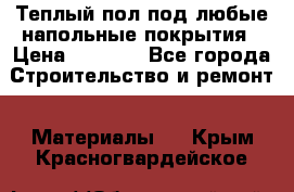 Теплый пол под любые напольные покрытия › Цена ­ 1 000 - Все города Строительство и ремонт » Материалы   . Крым,Красногвардейское